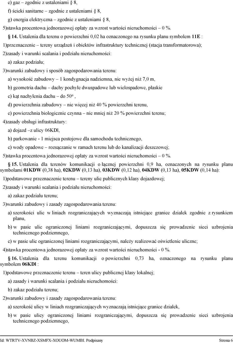 podziału; 3)warunki zabudowy i sposób zagospodarowania terenu: a) wysokość zabudowy 1 kondygnacja nadziemna, nie wyżej niż 7,0 m, b) geometria dachu dachy pochyłe dwuspadowe lub wielospadowe, płaskie