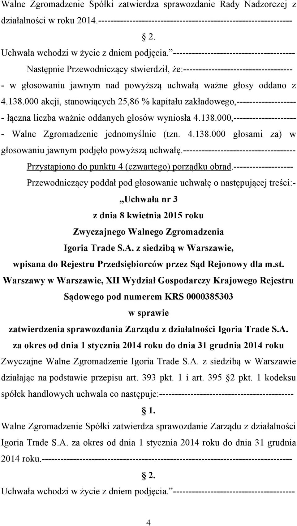 ------------------------------------ Przystąpiono do punktu 4 (czwartego) porządku obrad.------------------- Uchwała nr 3 w sprawie zatwierdzenia sprawozdania Zarządu z działalności Igoria Trade S.A.