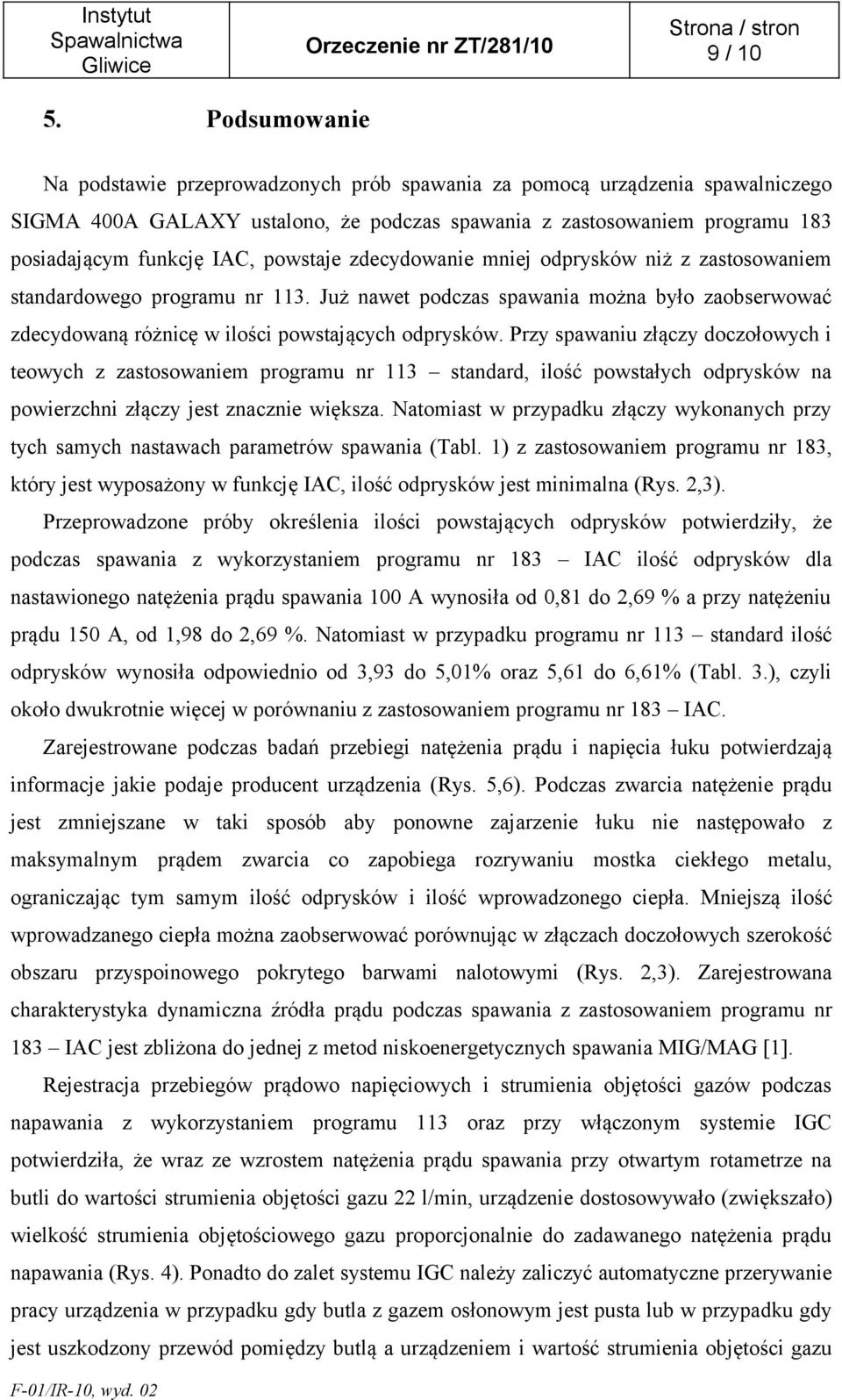 Przy spawaniu złączy doczołowych i teowych z zastosowaniem programu nr 113 standard, ilość powstałych odprysków na powierzchni złączy jest znacznie większa.