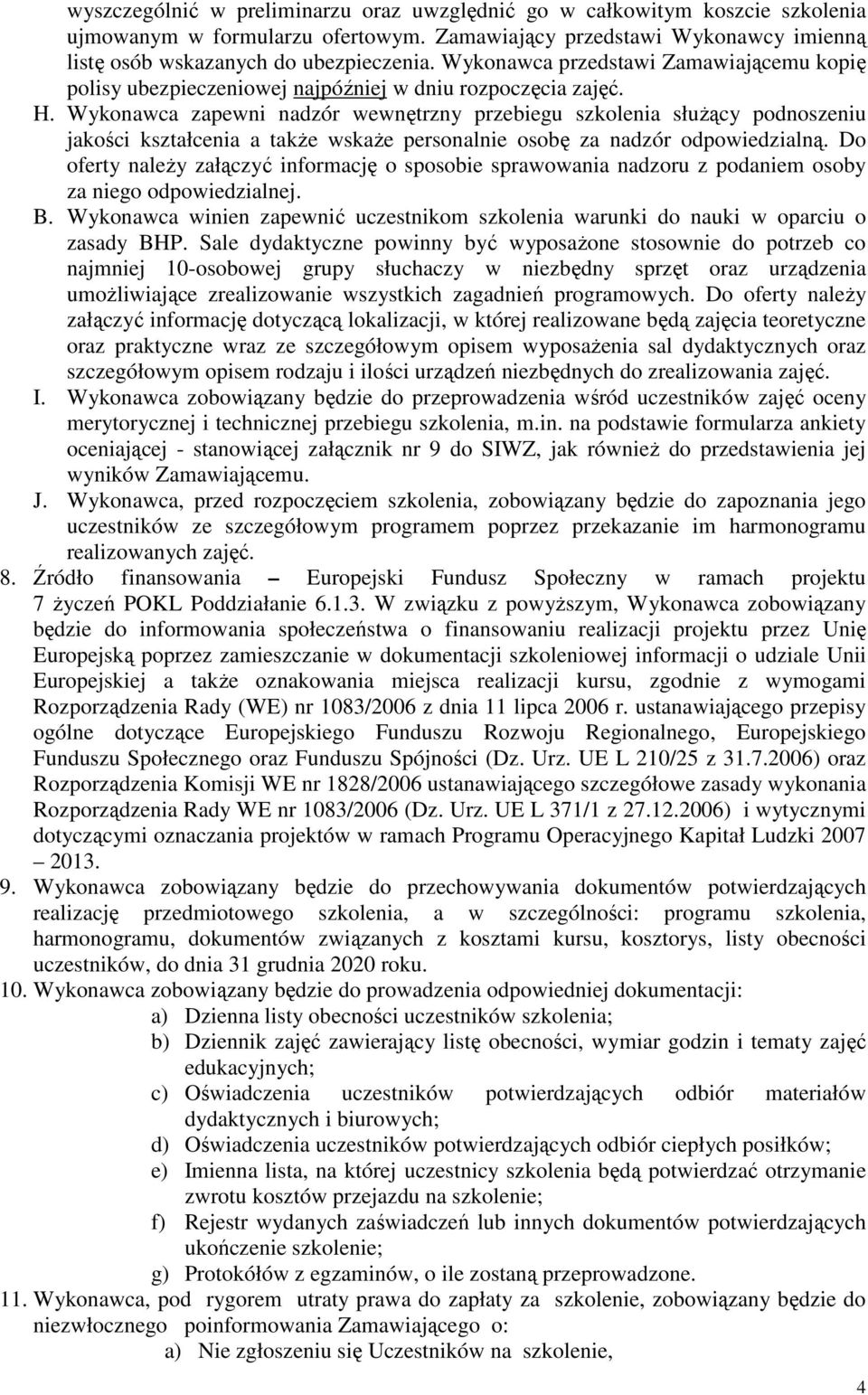 Wykonawca zapewni nadzór wewnętrzny przebiegu szkolenia słuŝący podnoszeniu jakości kształcenia a takŝe wskaŝe personalnie osobę za nadzór odpowiedzialną.