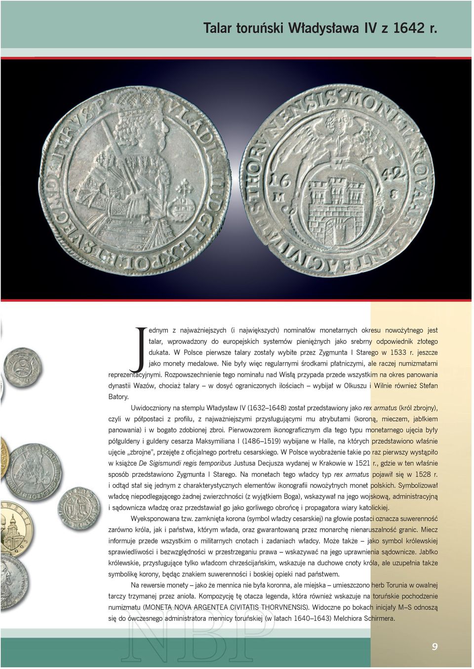 W Polsce pierwsze talary zostały wybite przez Zygmunta I Starego w 1533 r. jeszcze jako monety medalowe. Nie były więc regularnymi środkami płatniczymi, ale raczej numizmatami reprezentacyjnymi.