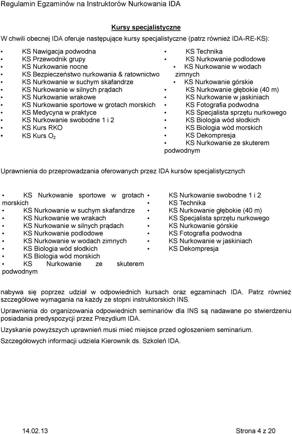 swobodne 1 i 2 KS Kurs RKO KS Kurs O 2 KS Technika KS Nurkowanie podlodowe KS Nurkowanie w wodach zimnych KS Nurkowanie górskie KS Nurkowanie głębokie (40 m) KS Nurkowanie w jaskiniach KS Fotografia