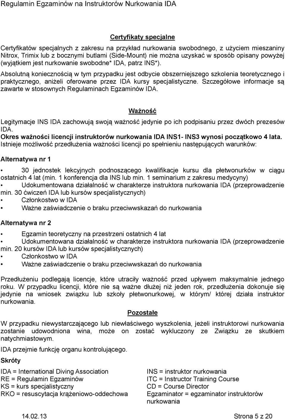 Absolutną koniecznością w tym przypadku jest odbycie obszerniejszego szkolenia teoretycznego i praktycznego, aniżeli oferowane przez IDA kursy specjalistyczne.