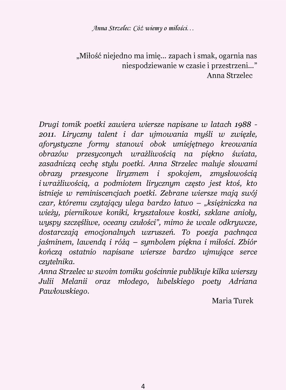 Anna Strzelec maluje słowami obrazy przesycone liryzmem i spokojem, zmysłowością i wrażliwością, a podmiotem lirycznym często jest ktoś, kto istnieje w reminiscencjach poetki.