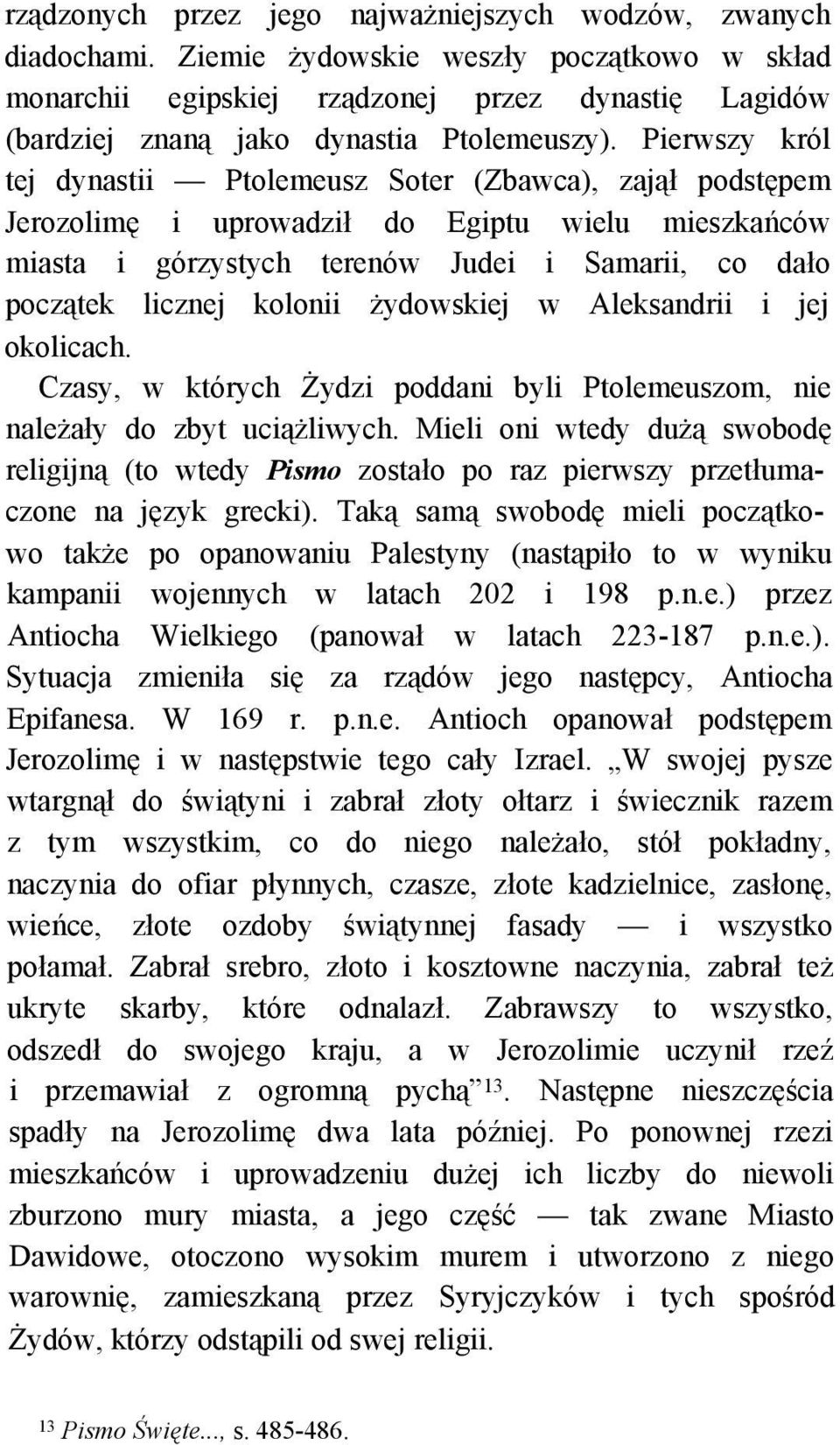 Pierwszy król tej dynastii Ptolemeusz Soter (Zbawca), zajął podstępem Jerozolimę i uprowadził do Egiptu wielu mieszkańców miasta i górzystych terenów Judei i Samarii, co dało początek licznej kolonii