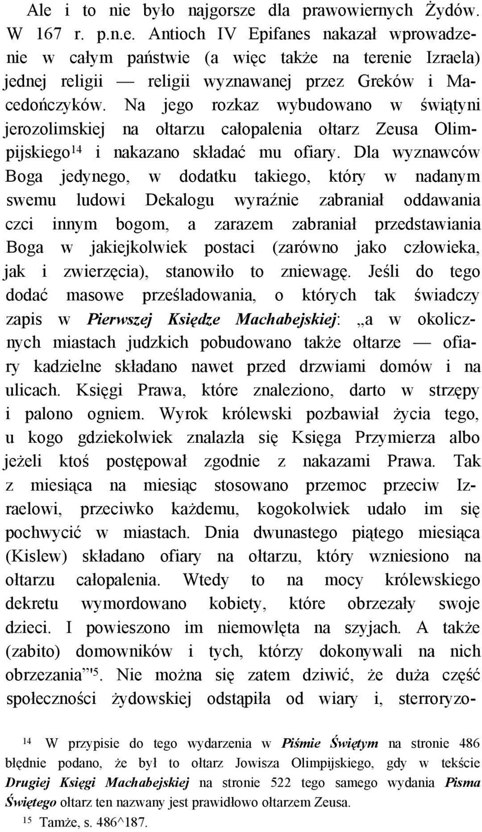 Dla wyznawców Boga jedynego, w dodatku takiego, który w nadanym swemu ludowi Dekalogu wyraźnie zabraniał oddawania czci innym bogom, a zarazem zabraniał przedstawiania Boga w jakiejkolwiek postaci