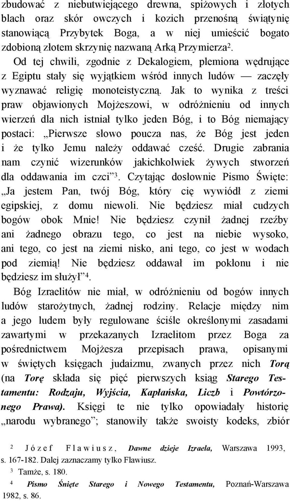 Jak to wynika z treści praw objawionych Mojżeszowi, w odróżnieniu od innych wierzeń dla nich istniał tylko jeden Bóg, i to Bóg niemający postaci: Pierwsze słowo poucza nas, że Bóg jest jeden i że