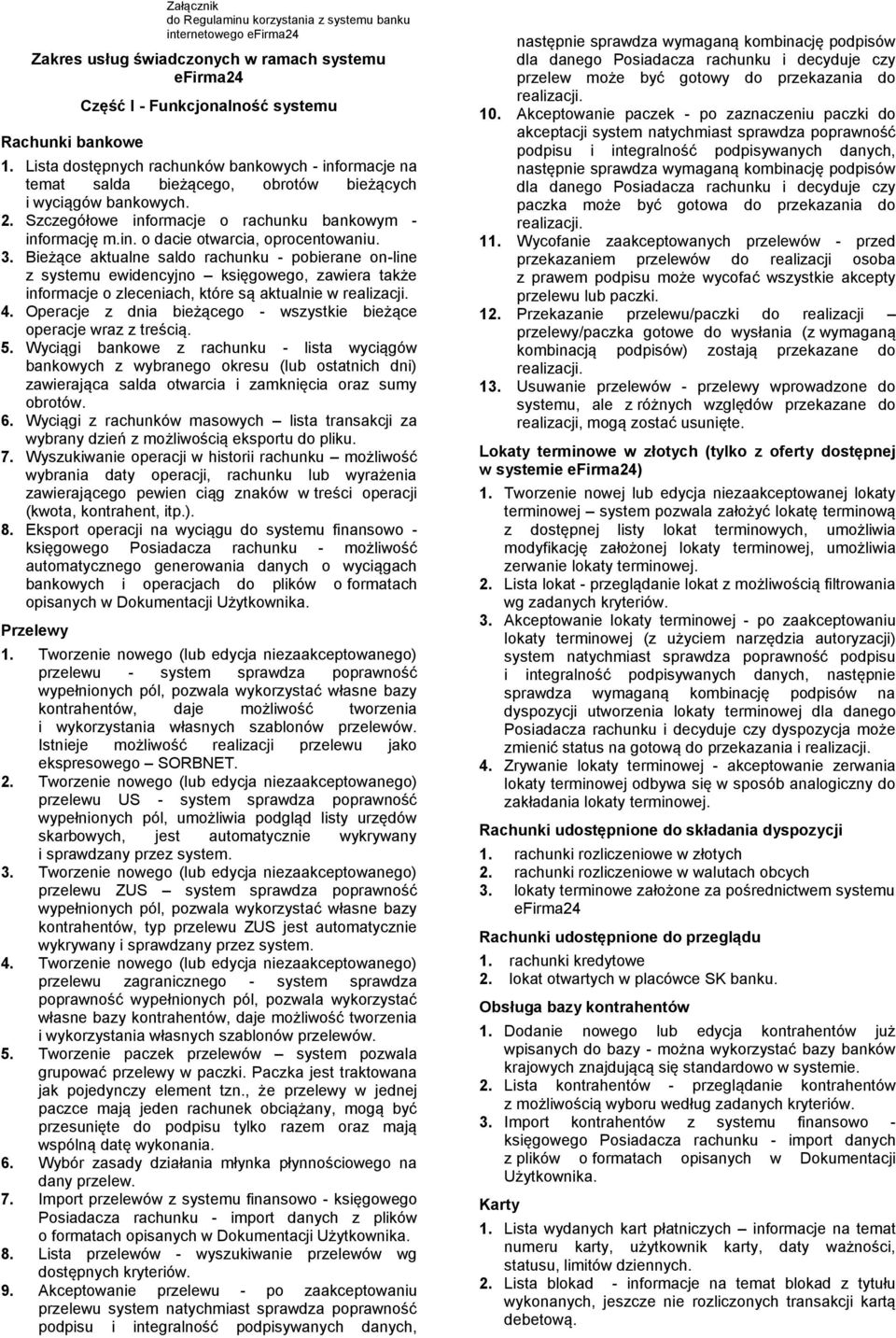 3. Bieżące aktualne saldo rachunku - pobierane on-line z systemu ewidencyjno księgowego, zawiera także informacje o zleceniach, które są aktualnie w realizacji. 4.