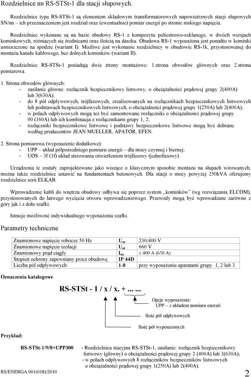 napięcia. Rozdzielnice wykonane są na bazie obudowy RS-1 z kompozytu poliestrowo-szklanego, w dwóch wersjach kominkowych, różniących się średnicami oraz ilością na daszku.