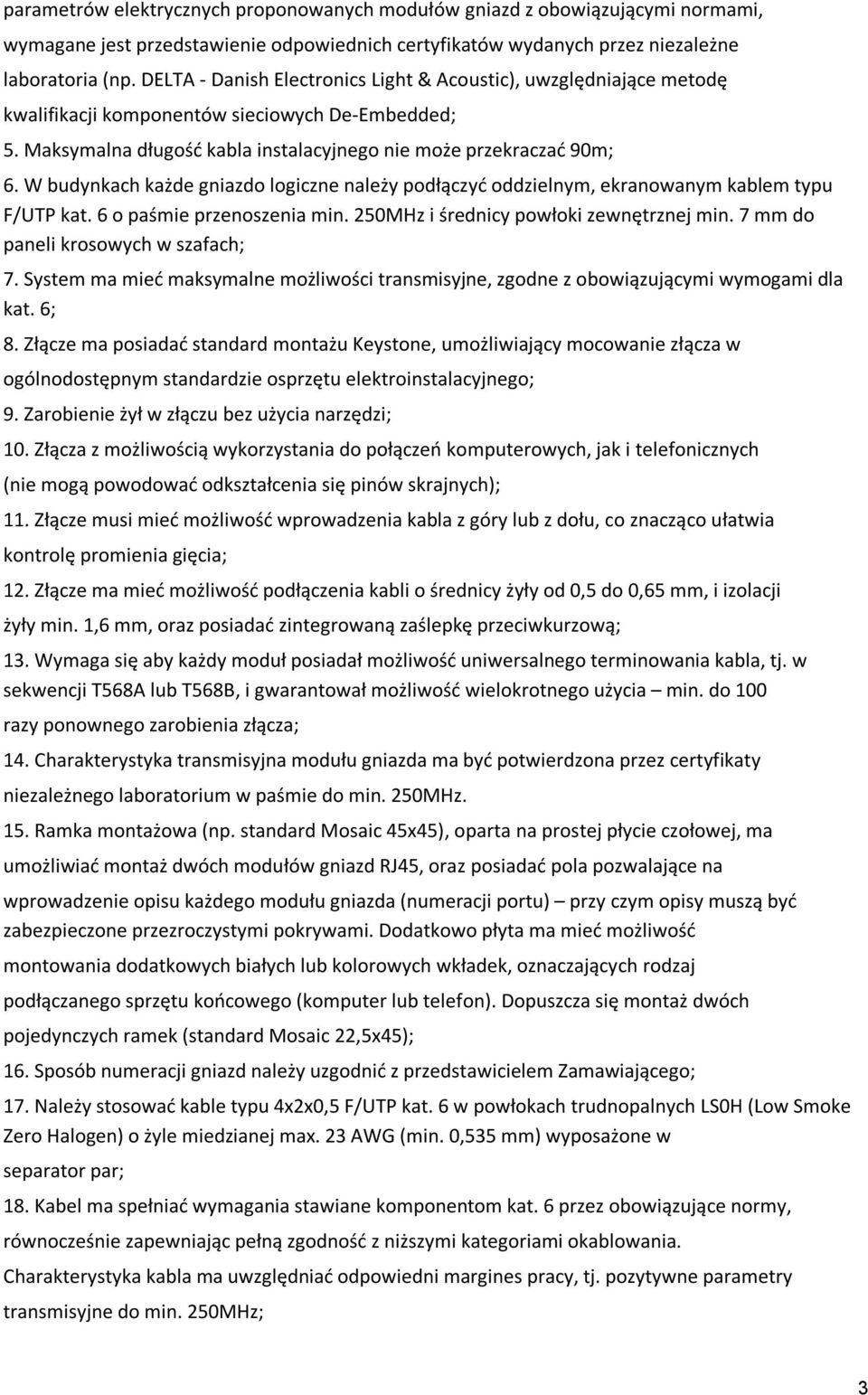 W budynkach każde gniazdo logiczne należy podłączyć oddzielnym, ekranowanym kablem typu F/UTP kat. 6 o paśmie przenoszenia min. 250MHz i średnicy powłoki zewnętrznej min.