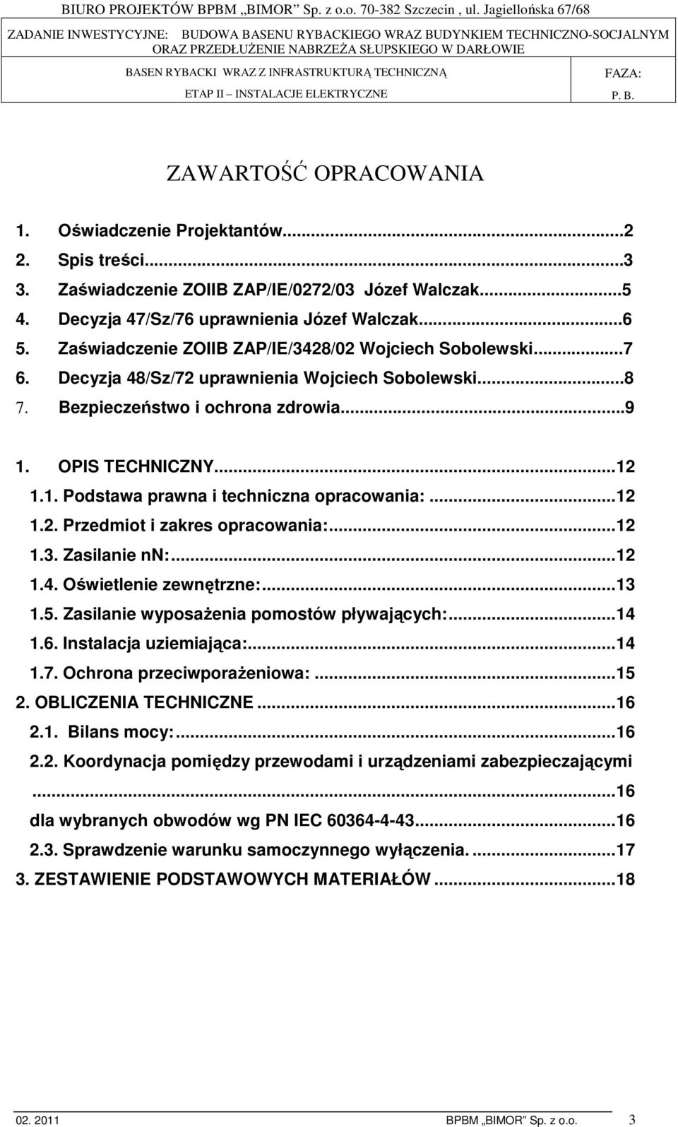 ..12 1.2. Przedmiot i zakres opracowania:...12 1.3. Zasilanie nn:...12 1.4. Oświetlenie zewnętrzne:...13 1.5. Zasilanie wyposaŝenia pomostów pływających:...14 1.6. Instalacja uziemiająca:...14 1.7.