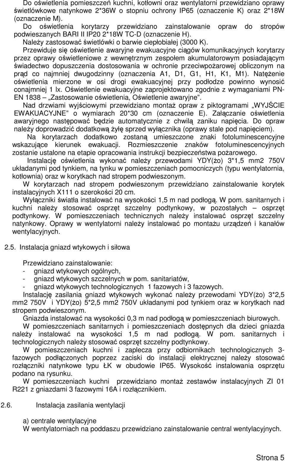 Przewiduje się oświetlenie awaryjne ewakuacyjne ciągów komunikacyjnych korytarzy przez oprawy oświetleniowe z wewnętrznym zespołem akumulatorowym posiadającym świadectwo dopuszczenia dostosowania w