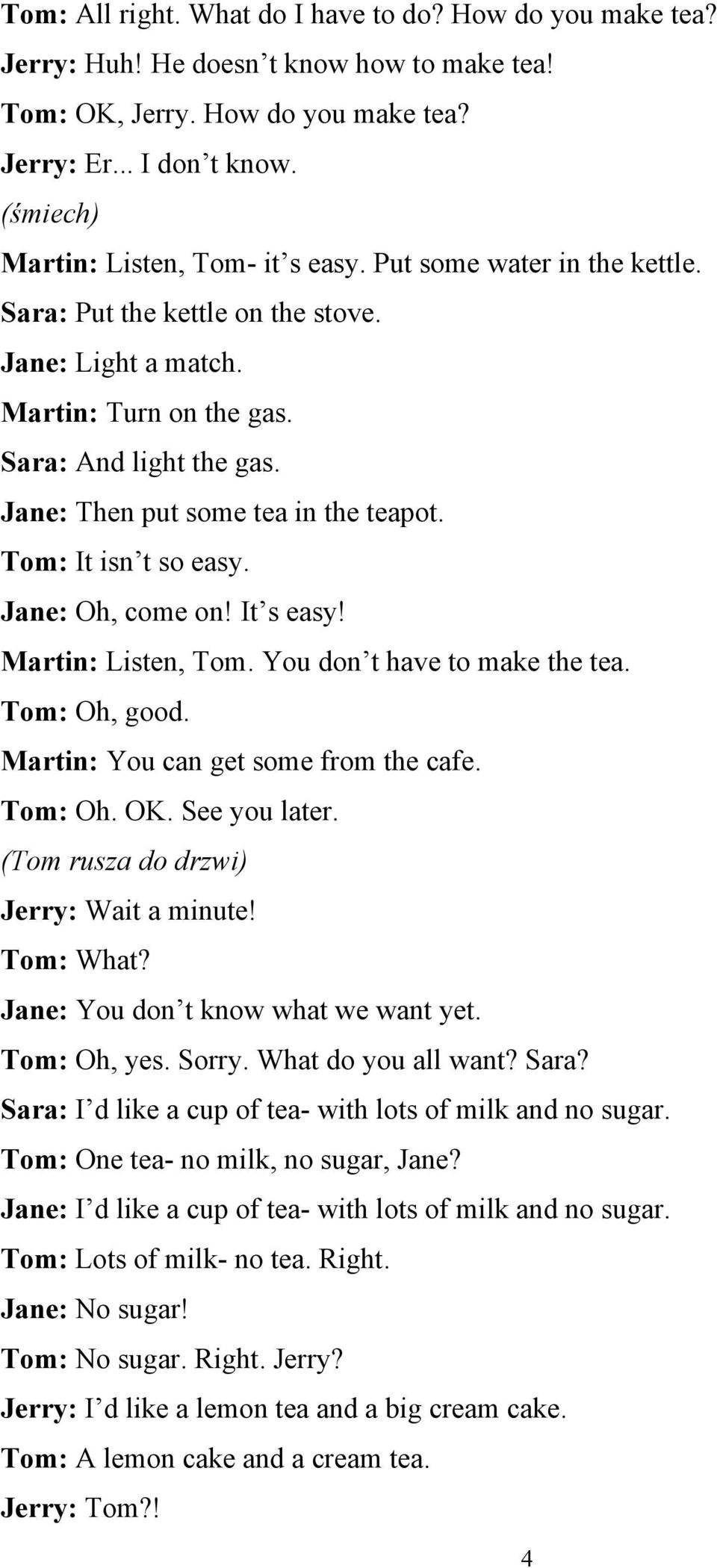 Jane: Then put some tea in the teapot. Tom: It isn t so easy. Jane: Oh, come on! It s easy! Martin: Listen, Tom. You don t have to make the tea. Tom: Oh, good. Martin: You can get some from the cafe.