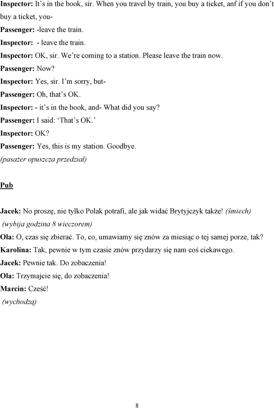 Passenger: I said: That s OK. Inspector: OK? Passenger: Yes, this is my station. Goodbye. (pasażer opuszcza przedział) Pub Jacek: No proszę, nie tylko Polak potrafi, ale jak widać Brytyjczyk także!