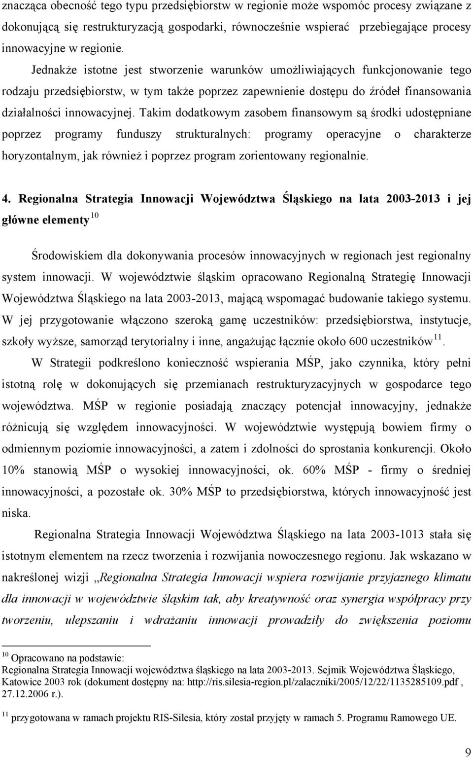 Takim dodatkowym zasobem finansowym są środki udostępniane poprzez programy funduszy strukturalnych: programy operacyjne o charakterze horyzontalnym, jak również i poprzez program zorientowany