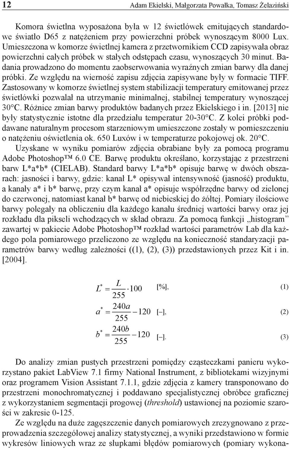 Badania prowadzono do momentu zaobserwowania wyraźnych zmian barwy dla danej próbki. Ze względu na wierność zapisu zdjęcia zapisywane były w formacie TIFF.