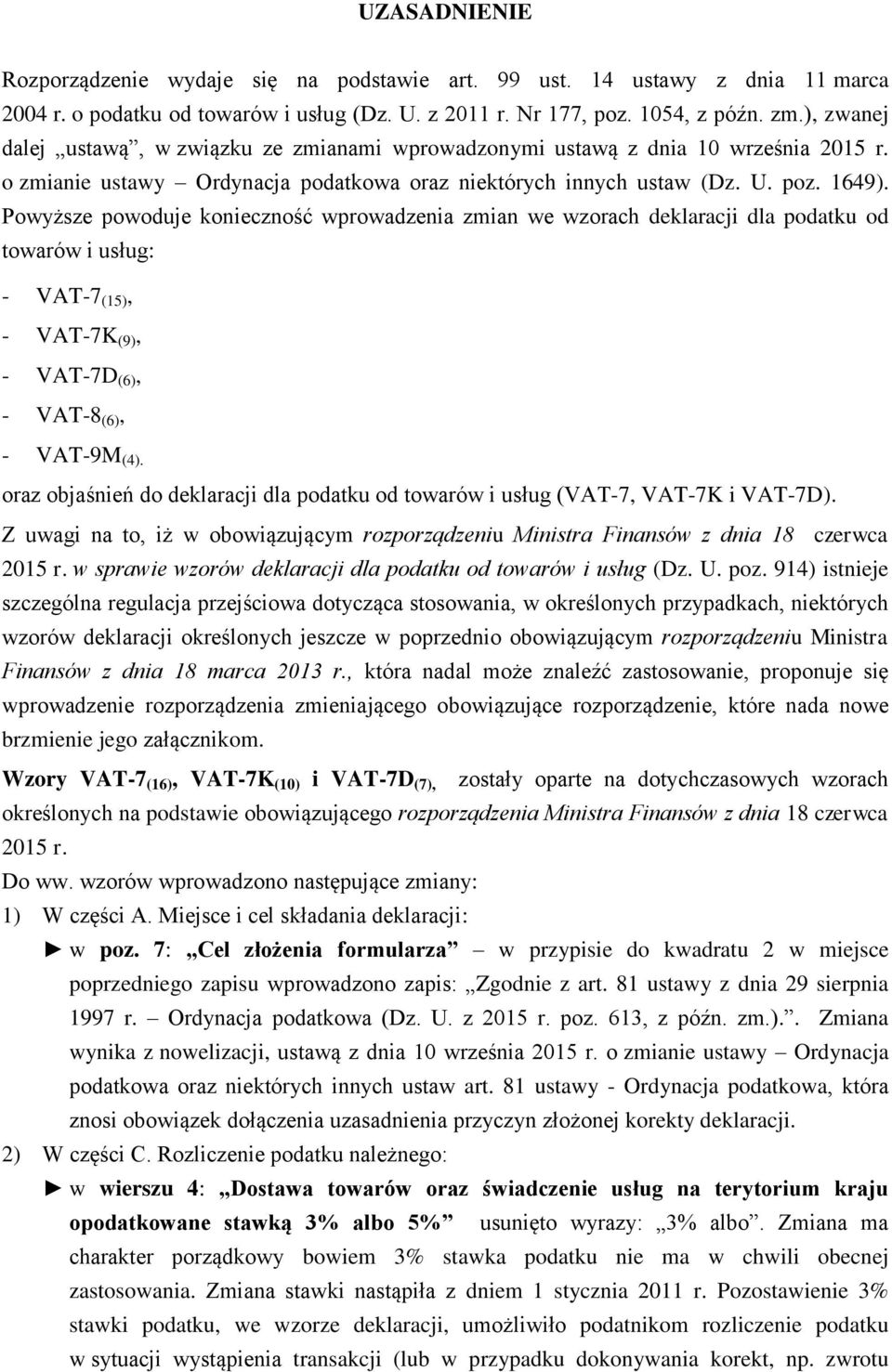 Powyższe powoduje konieczność wprowadzenia zmian we wzorach deklaracji dla podatku od towarów i usług: - VAT-7 (15), - VAT-7K (9), - VAT-7D (6), - VAT-8 (6), - VAT-9M (4).