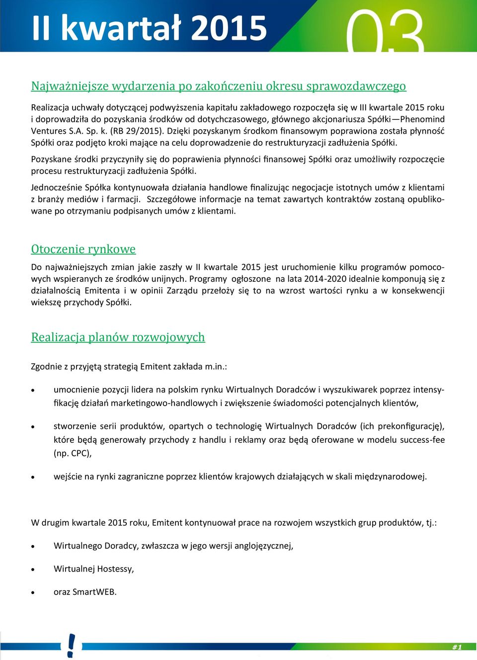 Dzięki pozyskanym środkom finansowym poprawiona została płynność Spółki oraz podjęto kroki mające na celu doprowadzenie do restrukturyzacji zadłużenia Spółki.