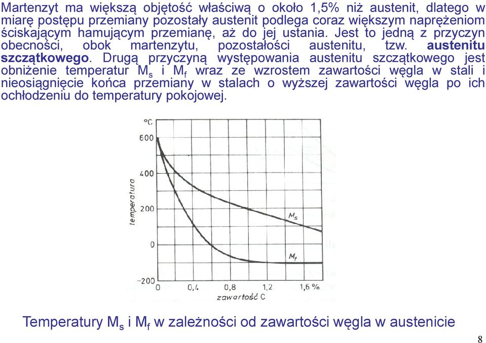 Drugą przyczyną występowania austenitu szczątkowego jest obniżenie temperatur M s i M f wraz ze wzrostem zawartości węgla w stali i nieosiągnięcie końca