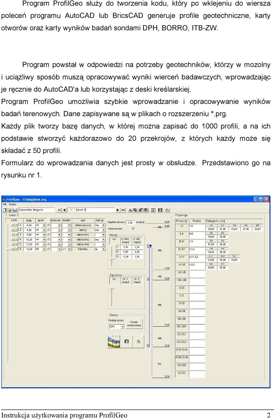 Program powstał w odpowiedzi na potrzeby geotechników, którzy w mozolny i uciążliwy sposób muszą opracowywać wyniki wierceń badawczych, wprowadzając je ręcznie do AutoCAD'a lub korzystając z deski