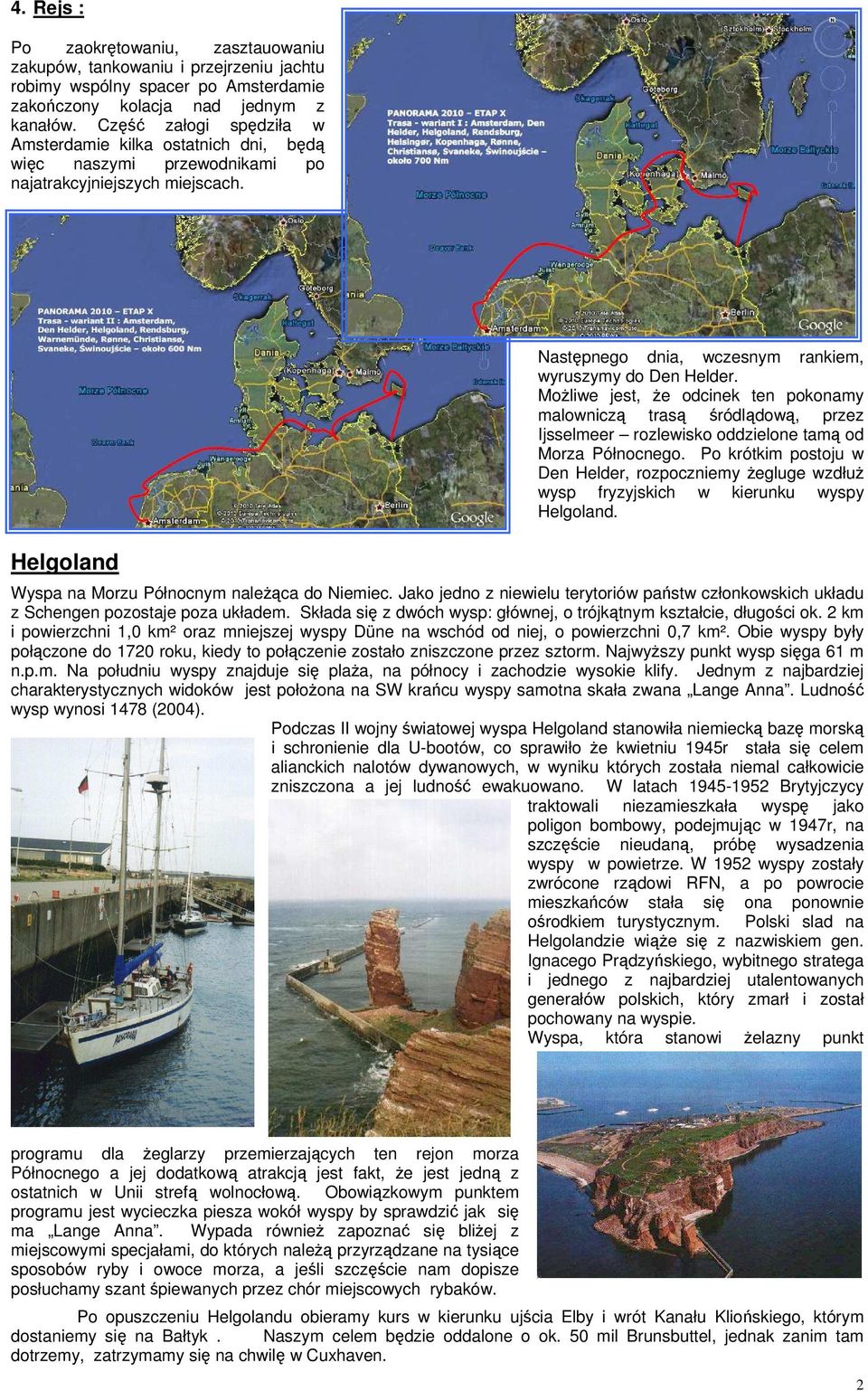 Możliwe jest, że odcinek ten pokonamy malowniczą trasą śródlądową, przez Ijsselmeer rozlewisko oddzielone tamą od Morza Północnego.