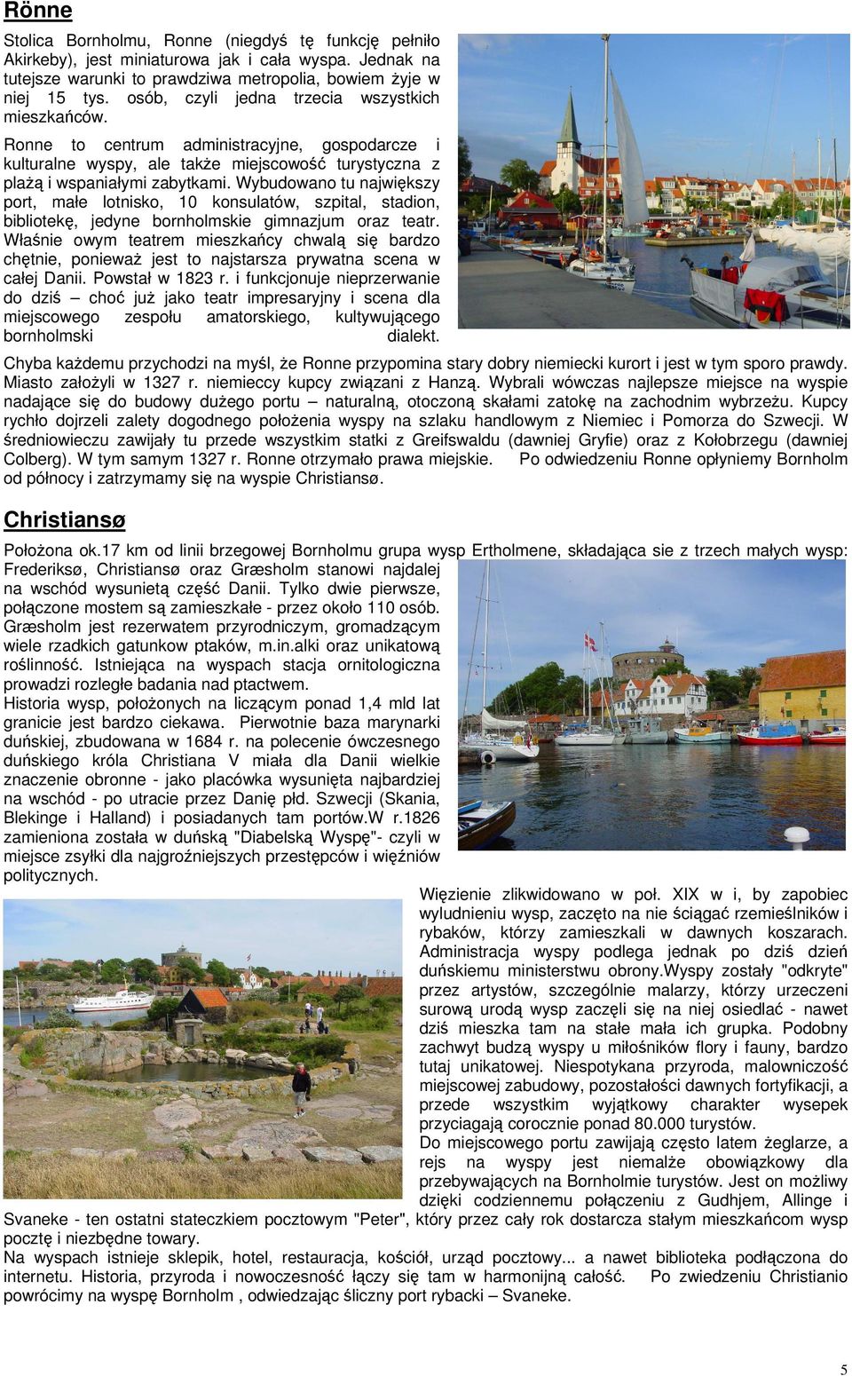 Wybudowano tu największy port, małe lotnisko, 10 konsulatów, szpital, stadion, bibliotekę, jedyne bornholmskie gimnazjum oraz teatr.