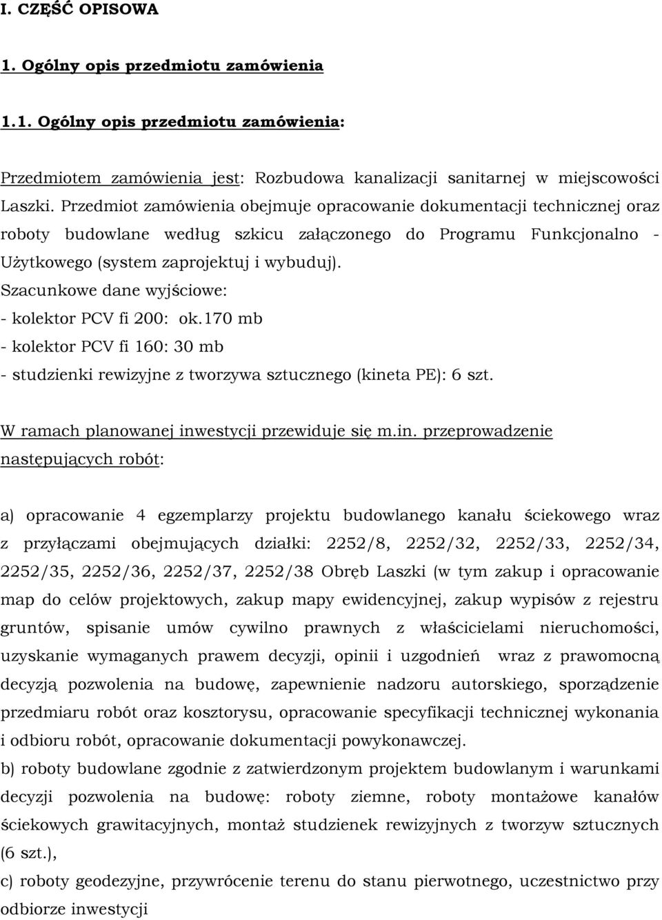 Szacunkowe dane wyjściowe: - kolektor PCV fi 200: ok.170 mb - kolektor PCV fi 160: 30 mb - studzienki rewizyjne z tworzywa sztucznego (kineta PE): 6 szt.