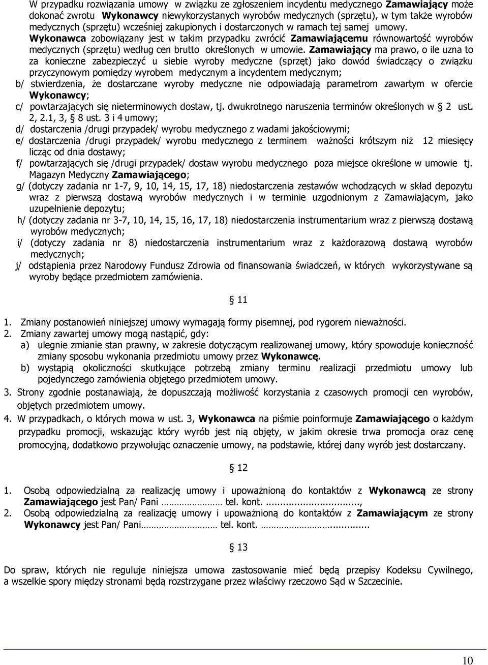 Wykonawca zobowiązany jest w takim przypadku zwrócić Zamawiającemu równowartość wyrobów medycznych (sprzętu) według cen brutto określonych w umowie.