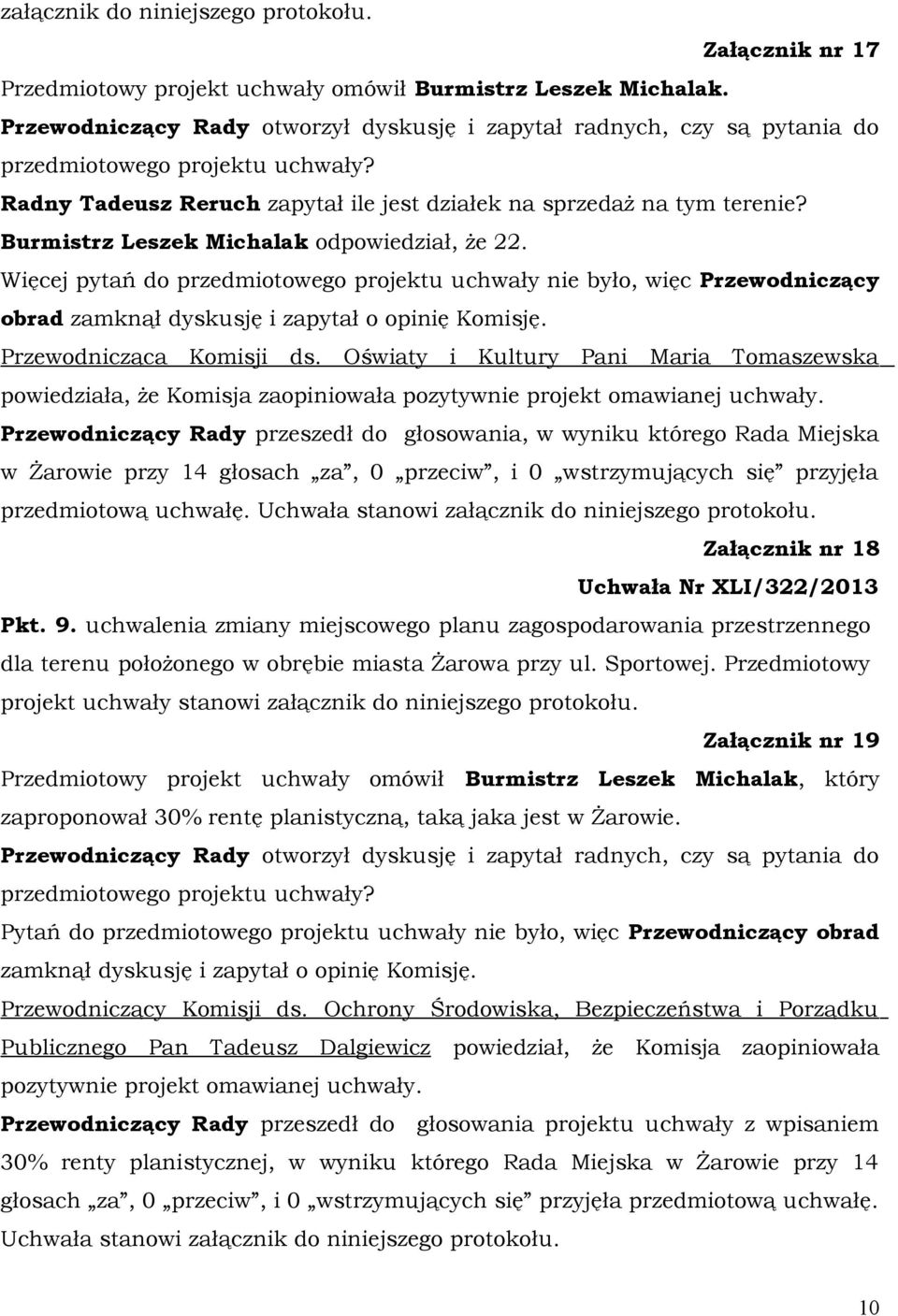 Burmistrz Leszek Michalak odpowiedział, że 22. Więcej pytań do przedmiotowego projektu uchwały nie było, więc Przewodniczący obrad zamknął dyskusję i zapytał o opinię Komisję.