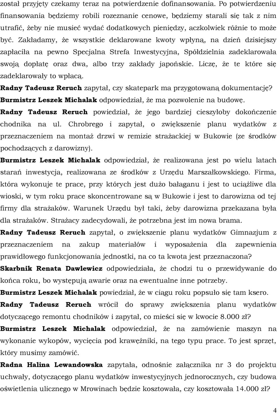 Zakładamy, że wszystkie deklarowane kwoty wpłyną, na dzień dzisiejszy zapłaciła na pewno Specjalna Strefa Inwestycyjna, Spółdzielnia zadeklarowała swoją dopłatę oraz dwa, albo trzy zakłady japońskie.
