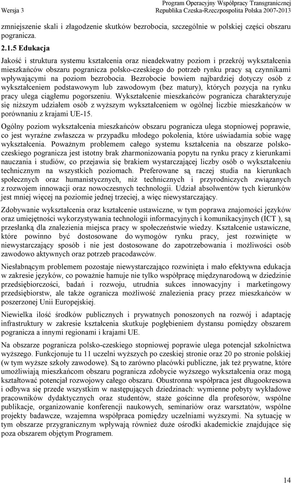 na poziom bezrobocia. Bezrobocie bowiem najbardziej dotyczy osób z wykształceniem podstawowym lub zawodowym (bez matury), których pozycja na rynku pracy ulega ciągłemu pogorszeniu.