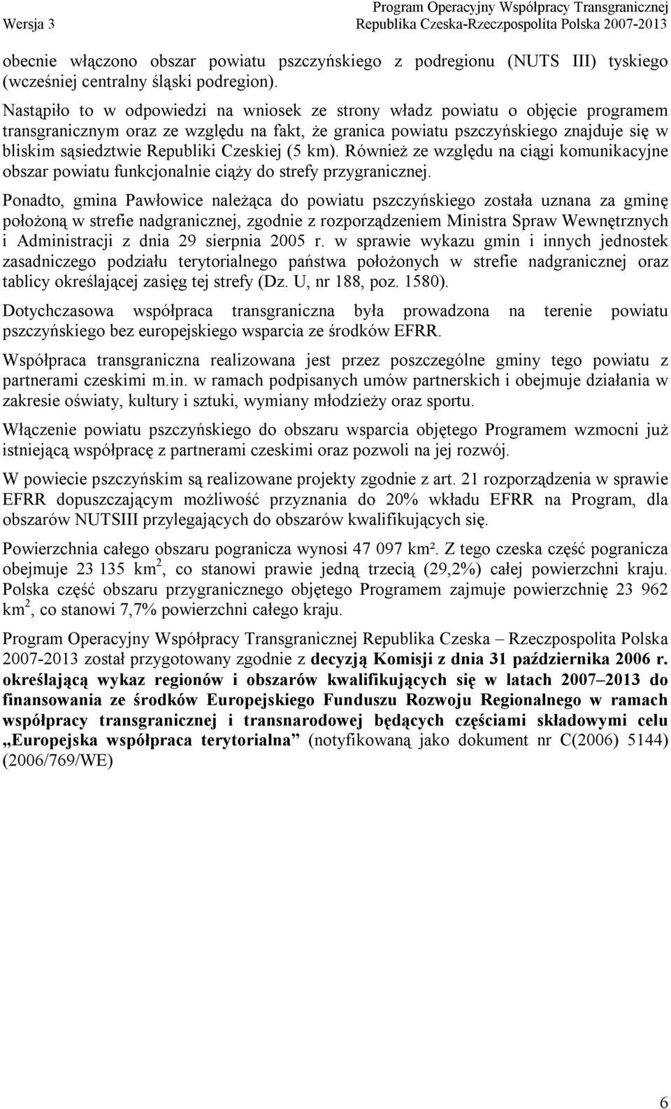 Czeskiej (5 km). Również ze względu na ciągi komunikacyjne obszar powiatu funkcjonalnie ciąży do strefy przygranicznej.