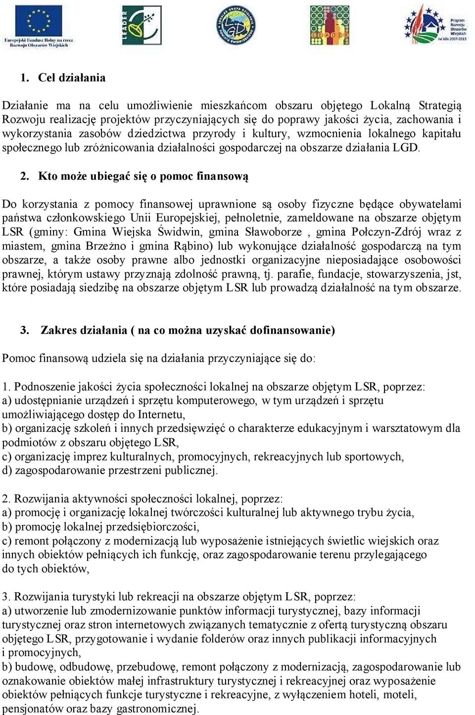 Kto może ubiegać się o pomoc finansową Do korzystania z pomocy finansowej uprawnione są osoby fizyczne będące obywatelami państwa członkowskiego Unii Europejskiej, pełnoletnie, zameldowane na