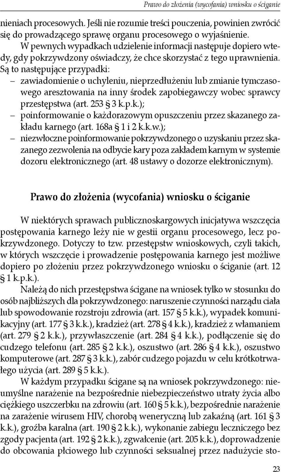 Są to następujące przypadki: zawiadomienie o uchyleniu, nieprzedłużeniu lub zmianie tymczasowego aresztowania na inny środek zapobiegawczy wobec sprawcy przestępstwa (art. 253 3 k.p.k.); poinformowanie o każdorazowym opuszczeniu przez skazanego zakładu karnego (art.