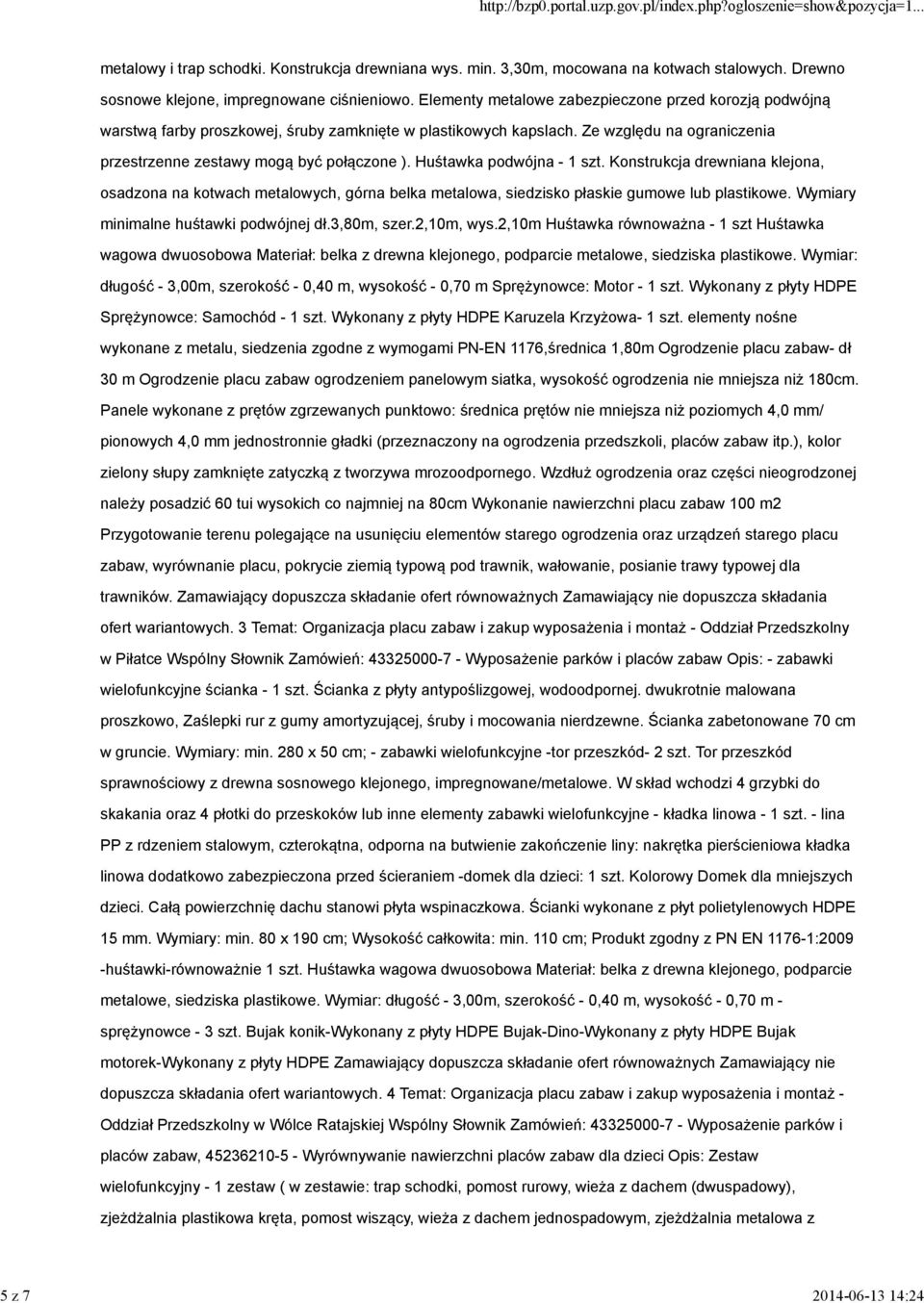 Huśtawka podwójna - 1 szt. Konstrukcja drewniana klejona, osadzona na kotwach metalowych, górna belka metalowa, siedzisko płaskie gumowe lub plastikowe. Wymiary minimalne huśtawki podwójnej dł.