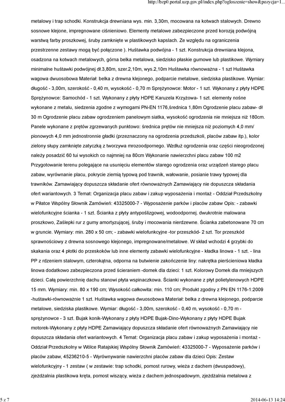 Huśtawka podwójna - 1 szt. Konstrukcja drewniana klejona, osadzona na kotwach metalowych, górna belka metalowa, siedzisko płaskie gumowe lub plastikowe. Wymiary minimalne huśtawki podwójnej dł.