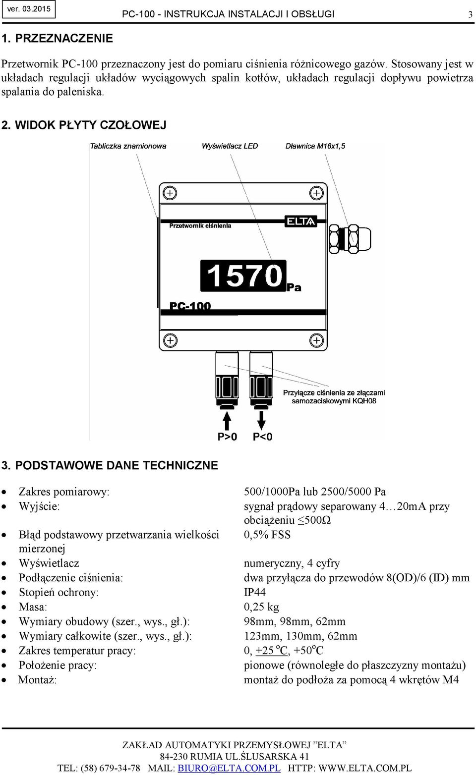 PODSTAWOWE DANE TECHNICZNE Zakres pomiarowy: Wyjście: Błąd podstawowy przetwarzania wielkości mierzonej Wyświetlacz Podłączenie ciśnienia: Stopień ochrony: Masa: Wymiary obudowy (szer., wys., gł.