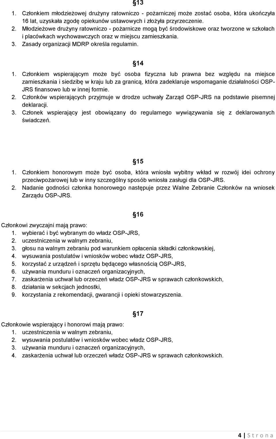 Członkiem wspierającym może być osoba fizyczna lub prawna bez względu na miejsce zamieszkania i siedzibę w kraju lub za granicą, która zadeklaruje wspomaganie działalności OSP- JRS finansowo lub w