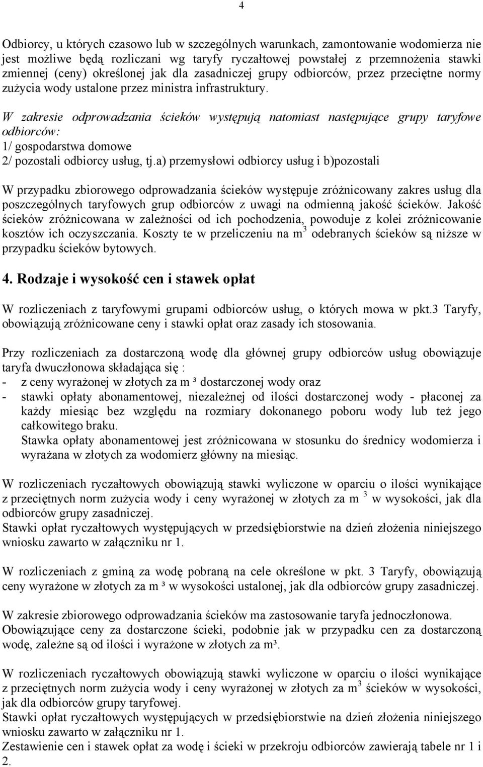 W zakresie odprowadzania ścieków występują natomiast następujące grupy taryfowe odbiorców: 1/ gospodarstwa domowe 2/ pozostali odbiorcy usług, tj.