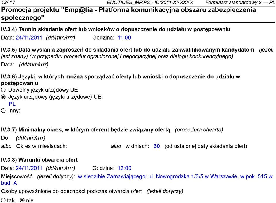 Data: (dd/mm/rrrr) IV.3.6) Języki, w których można sporządzać oferty lub wnioski o dopuszcze do udziału w postępowaniu Dowolny język urzędowy UE Język urzędowy (języki urzędowe) UE: PL Inny: IV.3.7) Minimalny okres, w którym oferent będzie związany ofertą (procedura otwarta) Do: (dd/mm/rrrr) albo Okres w miesiącach: IV.