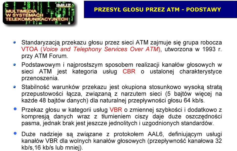 Stabilność warunków przekazu jest okupiona stosunkowo wysoką stratą przepustowości łącza, związaną z narzutem sieci (5 bajtów więcej na każde 48 bajtów danych) dla naturalnej przepływności głosu 64