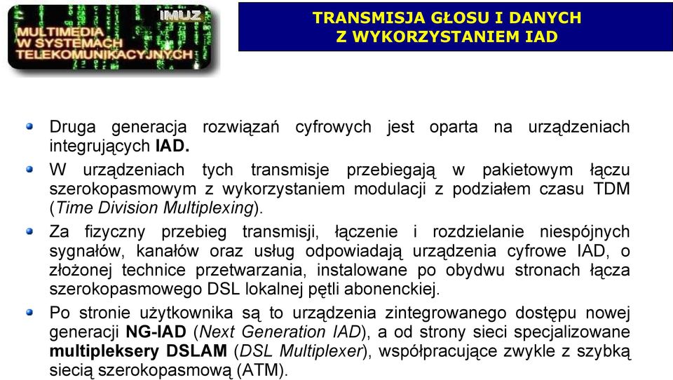 Za fizyczny przebieg transmisji, łączenie i rozdzielanie niespójnych sygnałów, kanałów oraz usług odpowiadają urządzenia cyfrowe IAD, o złożonej technice przetwarzania, instalowane po obydwu