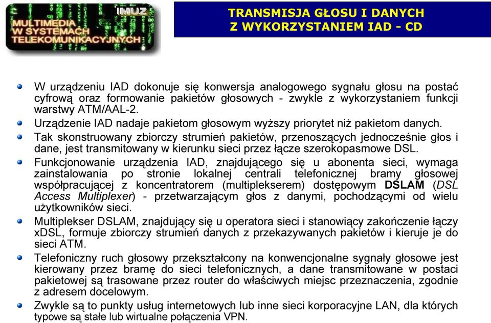 Tak skonstruowany zbiorczy strumień pakietów, przenoszących jednocześnie głos i dane, jest transmitowany w kierunku sieci przez łącze szerokopasmowe DSL.