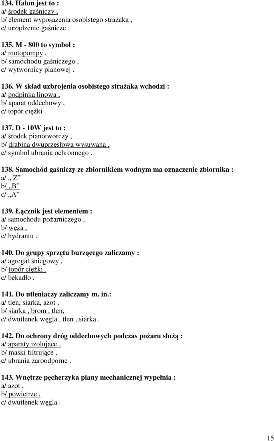 D - 10W jest to : a/ środek pianotwórczy, b/ drabina dwuprzęsłowa wysuwana, c/ symbol ubrania ochronnego. 138. Samochód gaśniczy ze zbiornikiem wodnym ma oznaczenie zbiornika : a/ Z b/ B c/ A 139.