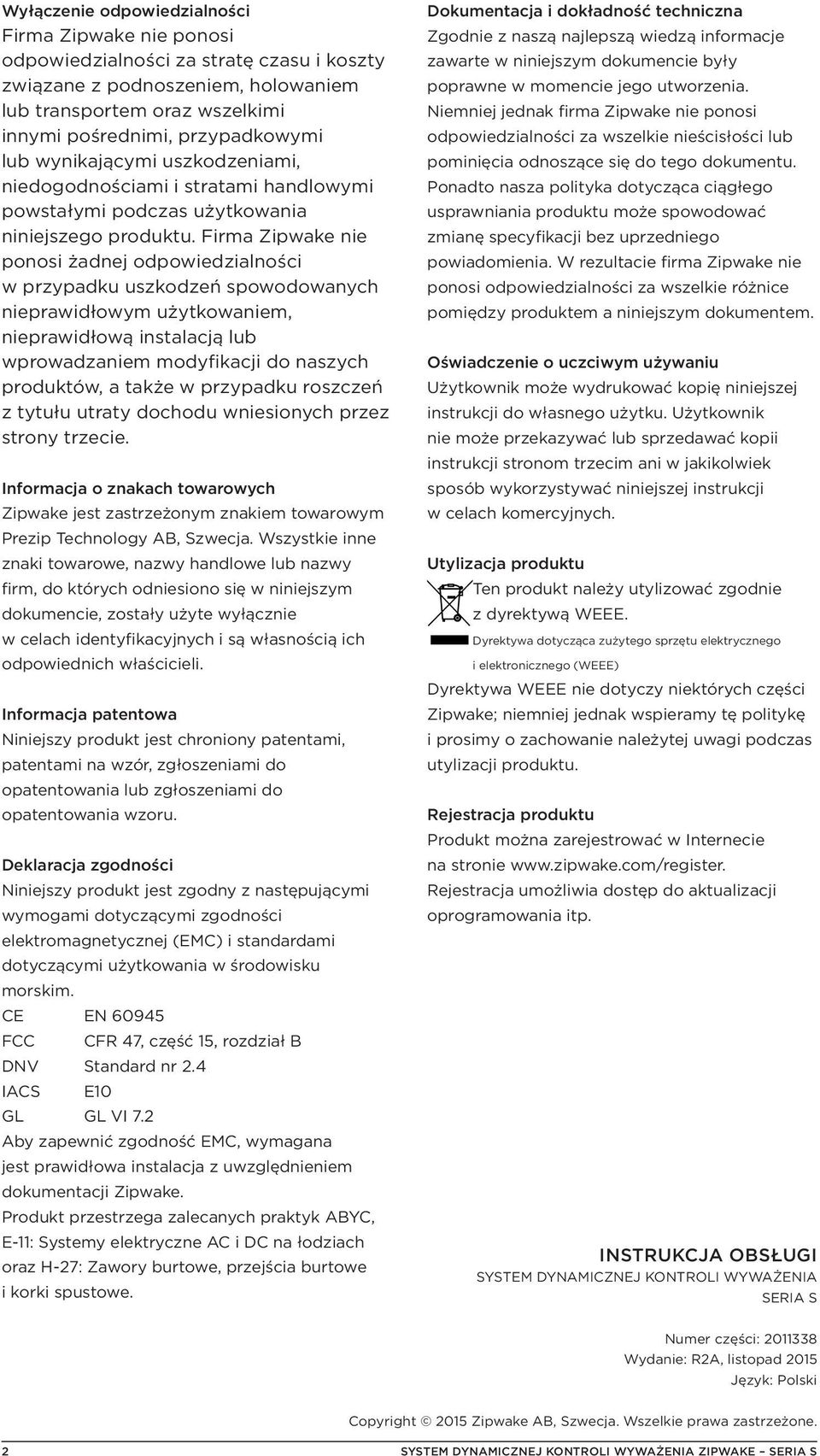 Firma Zipwake nie ponosi żadnej odpowiedzialności w przypadku uszkodzeń spowodowanych nieprawidłowym użytkowaniem, nieprawidłową instalacją lub wprowadzaniem modyfikacji do naszych produktów, a także