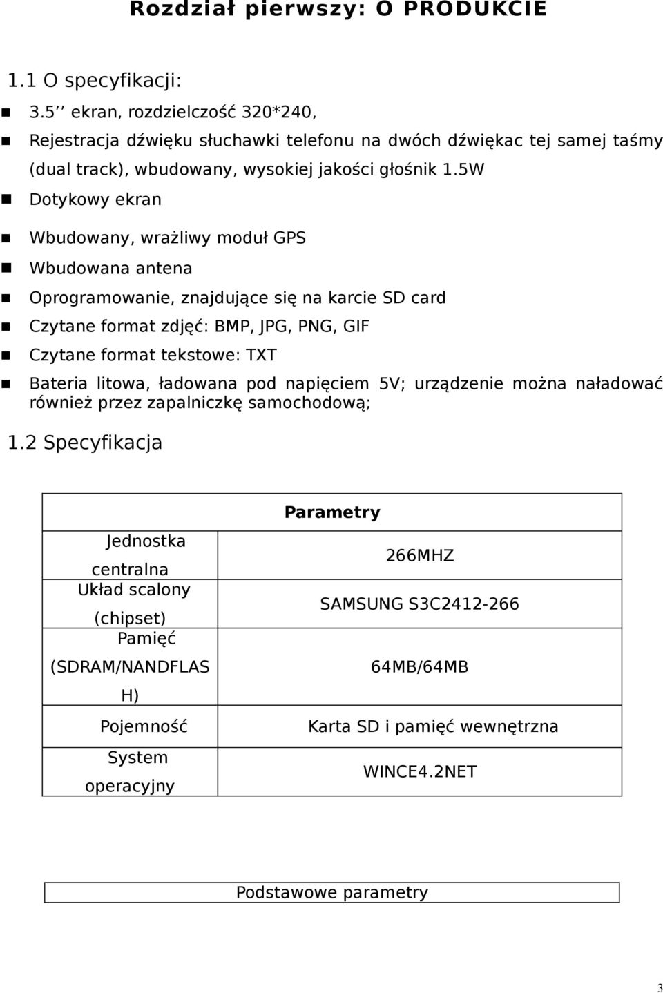 5W Dotykowy ekran Wbudowany, wrażliwy moduł GPS Wbudowana antena Oprogramowanie, znajdujące się na karcie SD card Czytane format zdjęć: BMP, JPG, PNG, GIF Czytane format tekstowe: