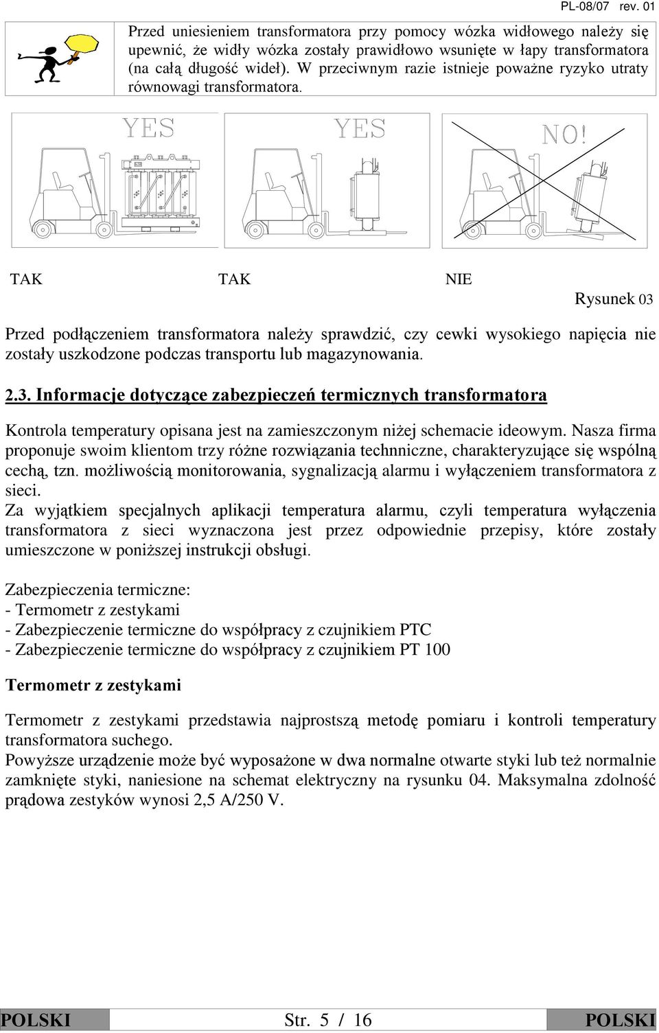 TAK TAK NIE Rysunek 03 Przed podù¹czeniem transformatora nale y sprawdziã, czy cewki wysokiego napiêcia nie zostaùy uszkodzone podczas transportu lub magazynowania. 2.3. Informacje dotycz¹ce zabezpieczeñ termicznych transformatora Kontrola temperatury opisana jest na zamieszczonym ni ej schemacie ideowym.