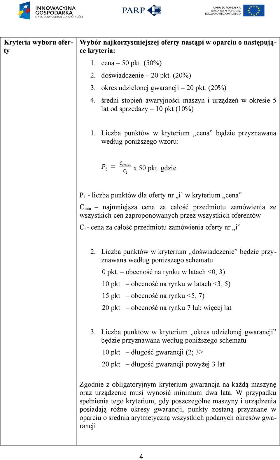 gdzie P i - liczba punktów dla oferty nr i w kryterium cena C min najmniejsza cena za całość przedmiotu zamówienia ze wszystkich cen zaproponowanych przez wszystkich oferentów C i - cena za całość