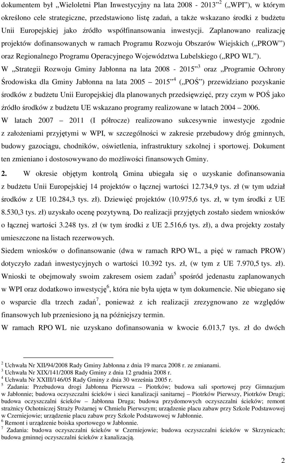 Zaplanowano realizację projektów dofinansowanych w ramach Programu Rozwoju Obszarów Wiejskich ( PROW ) oraz Regionalnego Programu Operacyjnego Województwa Lubelskiego ( RPO WL ).