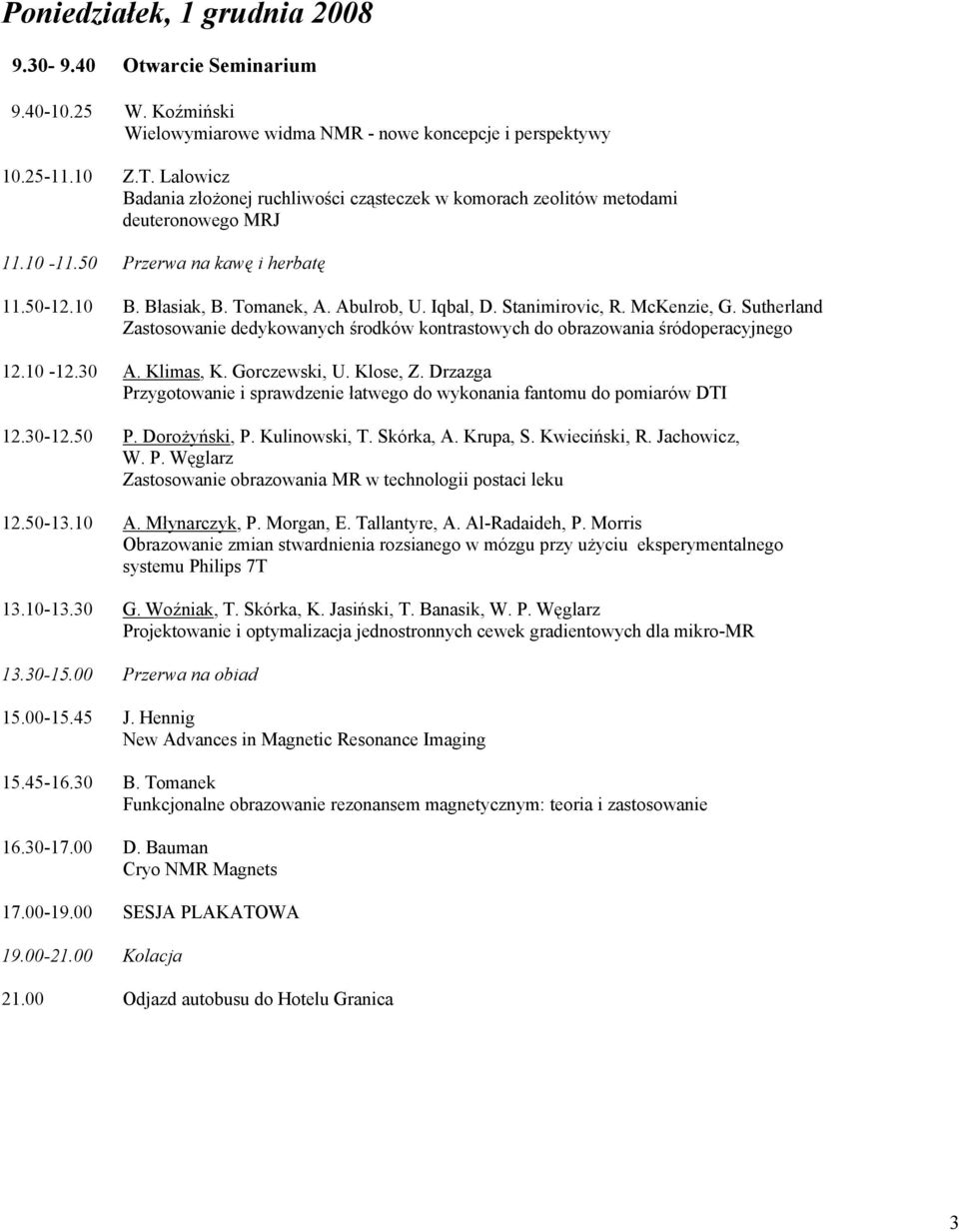 Stanimirovic, R. McKenzie, G. Sutherland Zastosowanie dedykowanych środków kontrastowych do obrazowania śródoperacyjnego 12.10-12.30 A. Klimas, K. Gorczewski, U. Klose, Z.